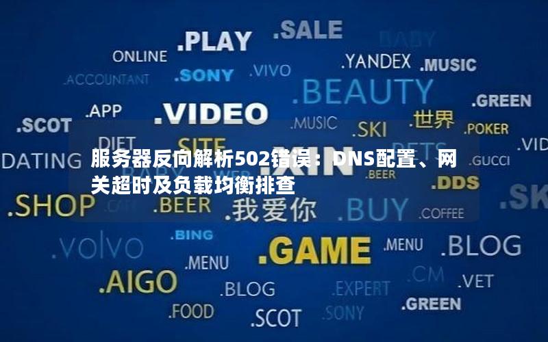 服务器反向解析502错误：DNS配置、网关超时及负载均衡排查