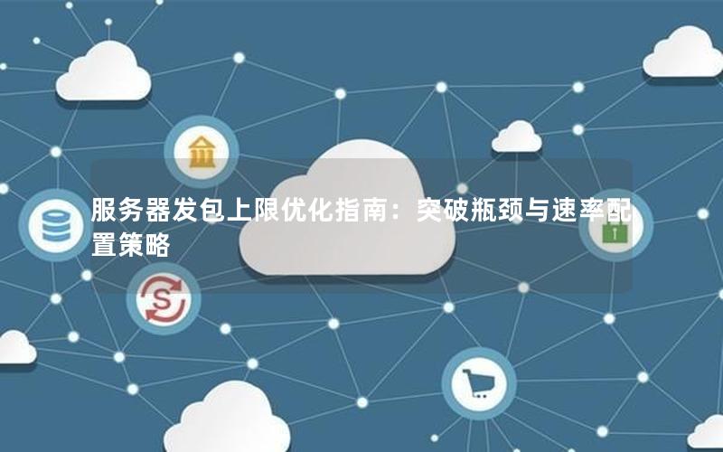 服务器发包上限优化指南：突破瓶颈与速率配置策略