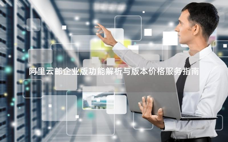 阿里云邮企业版功能解析与版本价格服务指南