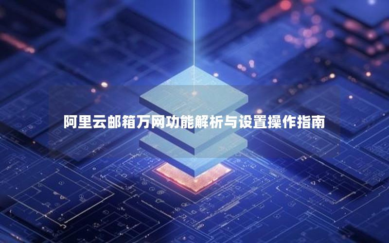 阿里云邮箱万网功能解析与设置操作指南