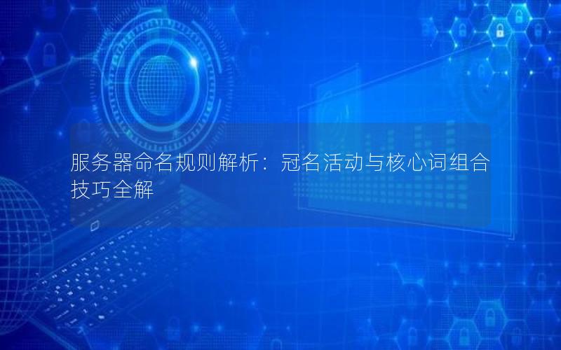 服务器命名规则解析：冠名活动与核心词组合技巧全解