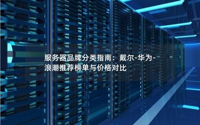 服务器品牌分类指南：戴尔-华为-浪潮推荐榜单与价格对比