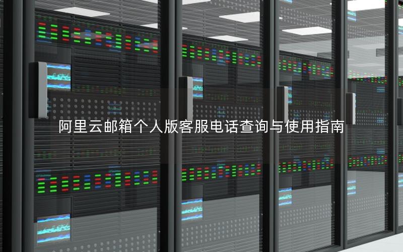 阿里云邮箱个人版客服电话查询与使用指南