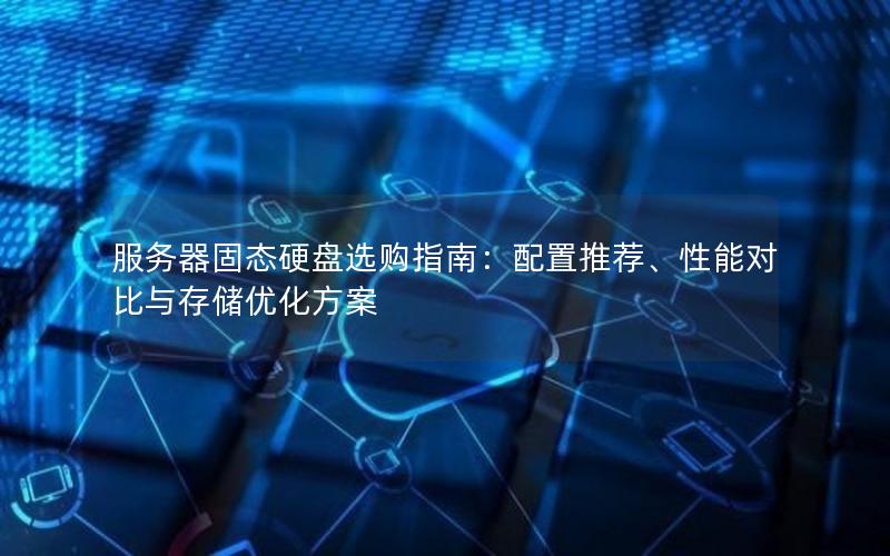 服务器固态硬盘选购指南：配置推荐、性能对比与存储优化方案