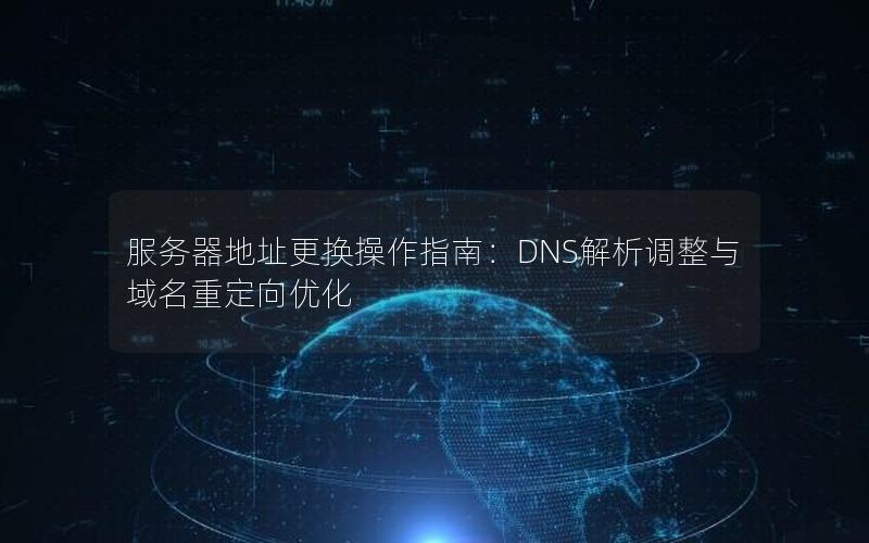 服务器地址更换操作指南：DNS解析调整与域名重定向优化