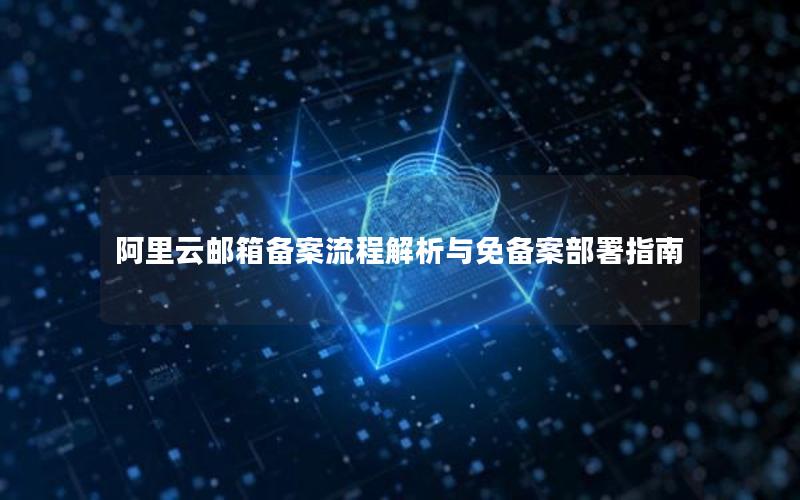 阿里云邮箱备案流程解析与免备案部署指南