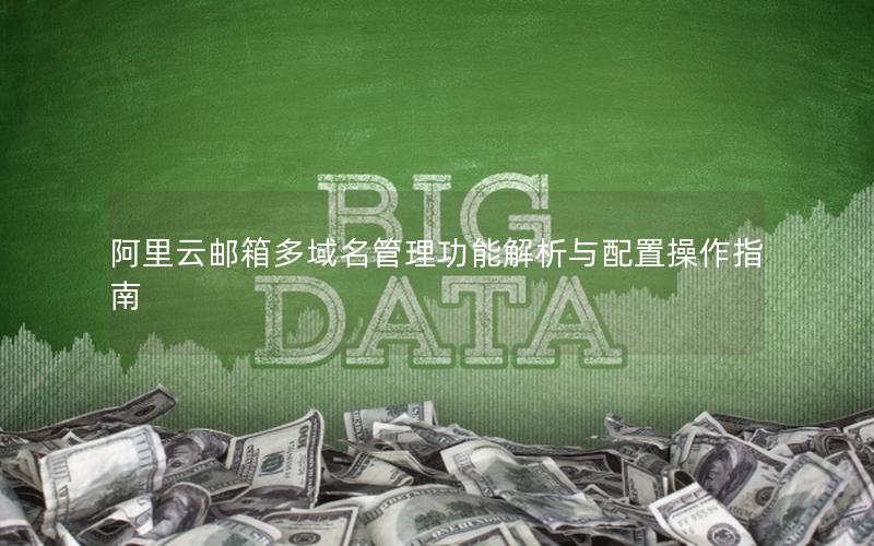 阿里云邮箱多域名管理功能解析与配置操作指南