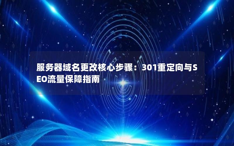 服务器域名更改核心步骤：301重定向与SEO流量保障指南