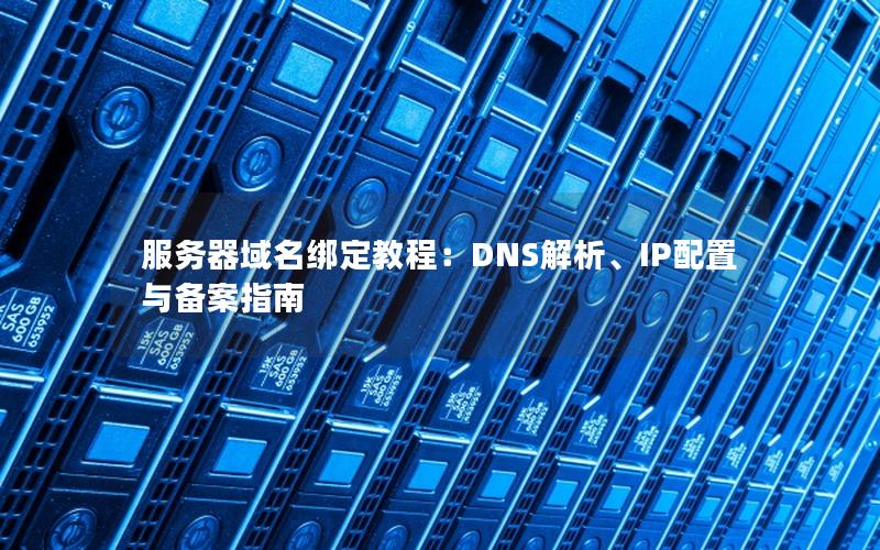 服务器域名绑定教程：DNS解析、IP配置与备案指南