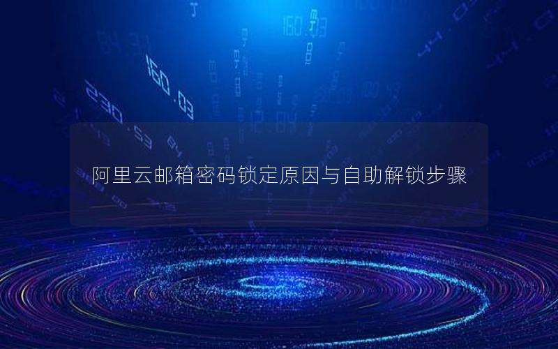 阿里云邮箱密码锁定原因与自助解锁步骤