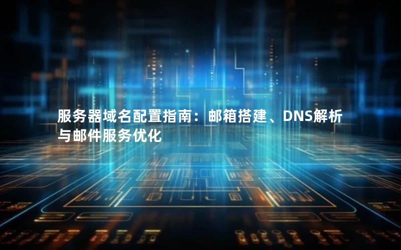 服务器域名配置指南：邮箱搭建、DNS解析与邮件服务优化