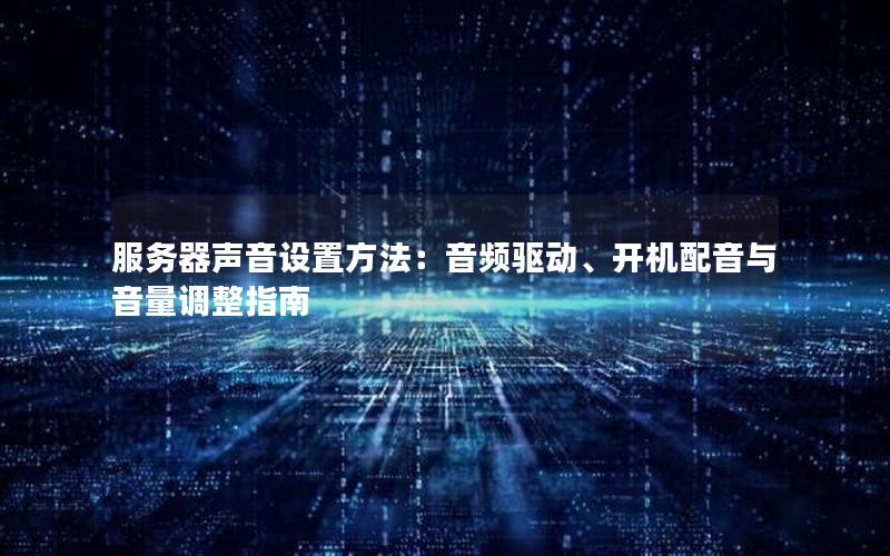 服务器声音设置方法：音频驱动、开机配音与音量调整指南