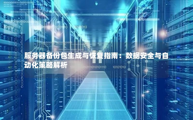 服务器备份包生成与恢复指南：数据安全与自动化策略解析