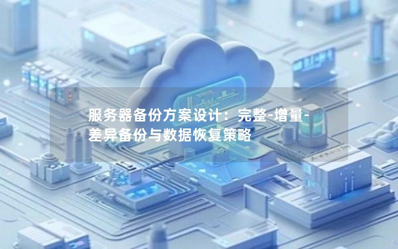 服务器备份方案设计：完整-增量-差异备份与数据恢复策略
