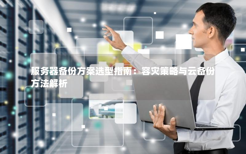 服务器备份方案选型指南：容灾策略与云备份方法解析