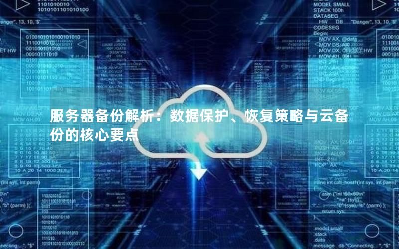 服务器备份解析：数据保护、恢复策略与云备份的核心要点