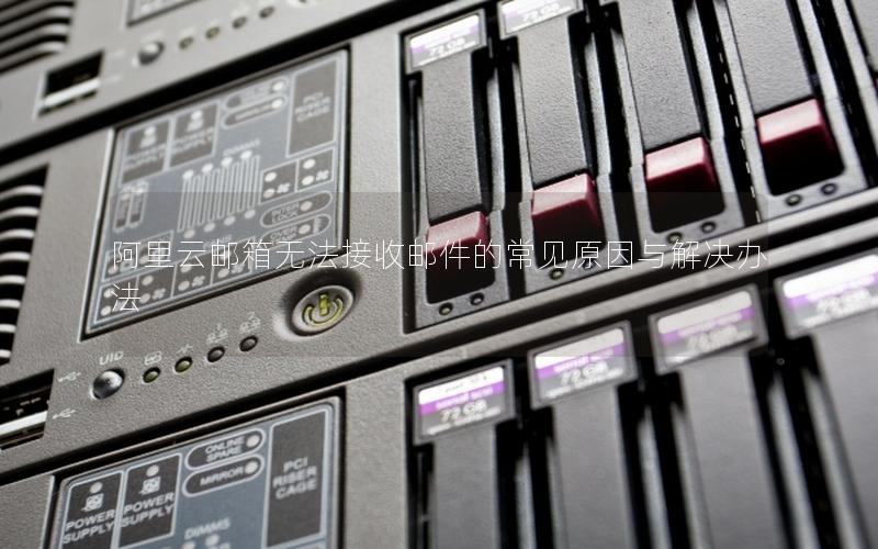 阿里云邮箱无法接收邮件的常见原因与解决办法