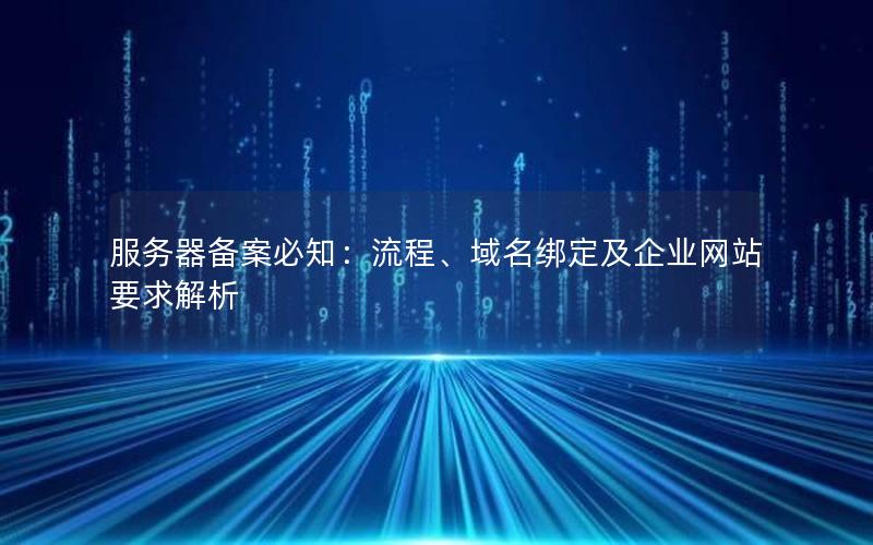 服务器备案必知：流程、域名绑定及企业网站要求解析