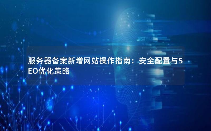 服务器备案新增网站操作指南：安全配置与SEO优化策略