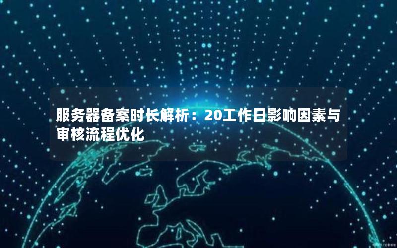 服务器备案时长解析：20工作日影响因素与审核流程优化