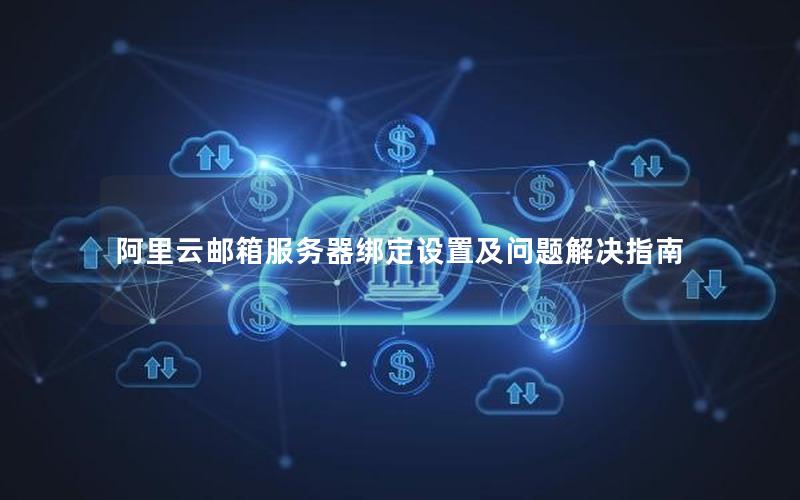 阿里云邮箱服务器绑定设置及问题解决指南