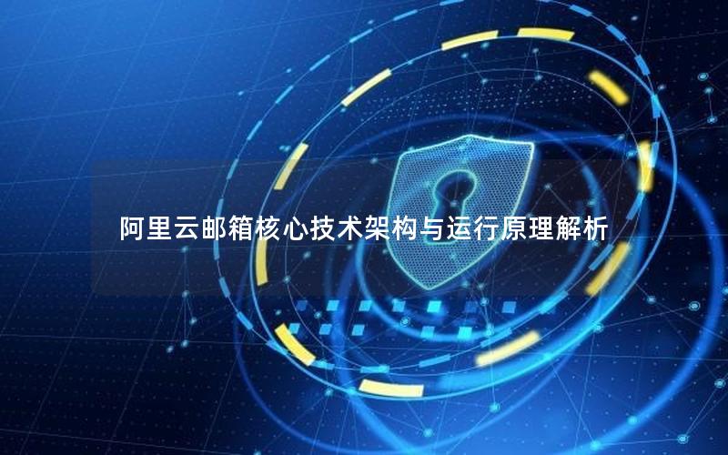 阿里云邮箱核心技术架构与运行原理解析