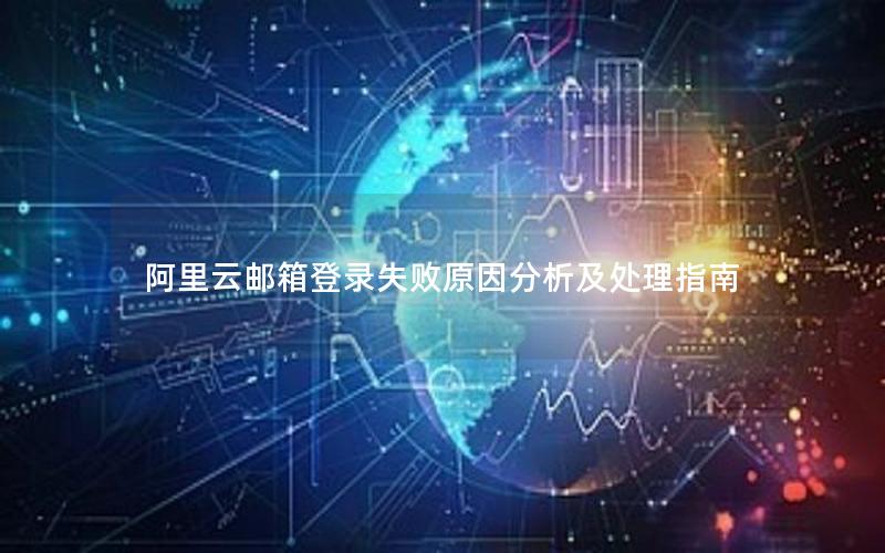 阿里云邮箱登录失败原因分析及处理指南