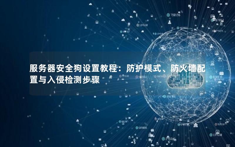 服务器安全狗设置教程：防护模式、防火墙配置与入侵检测步骤