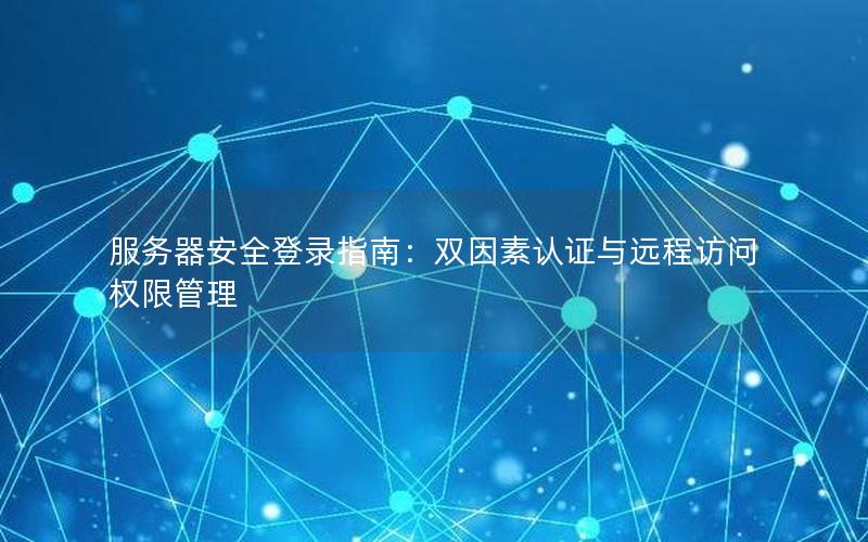 服务器安全登录指南：双因素认证与远程访问权限管理