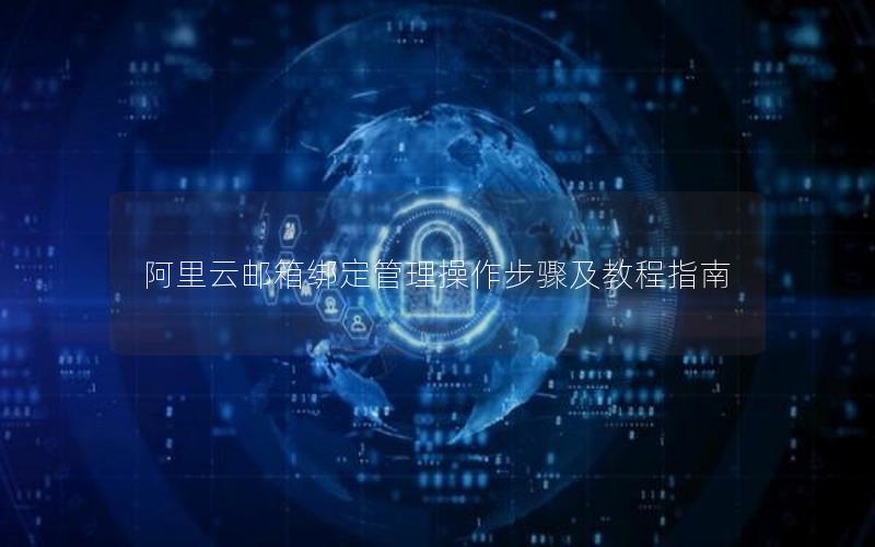 阿里云邮箱绑定管理操作步骤及教程指南