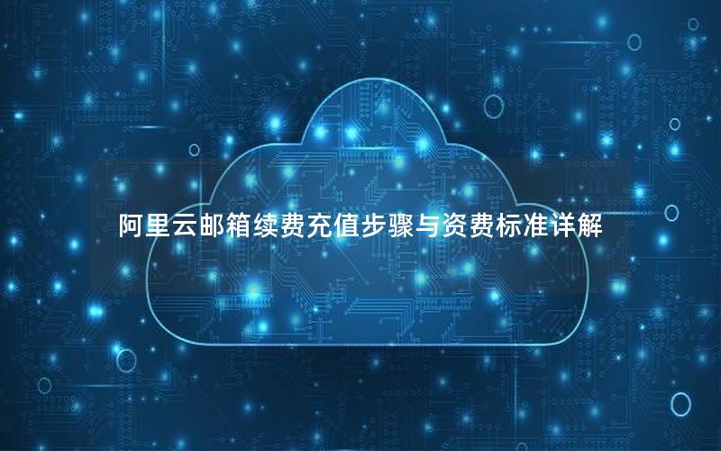 阿里云邮箱续费充值步骤与资费标准详解