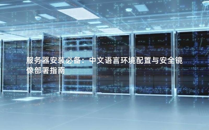 服务器安装必备：中文语言环境配置与安全镜像部署指南