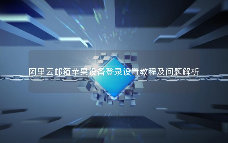 阿里云邮箱苹果设备登录设置教程及问题解析