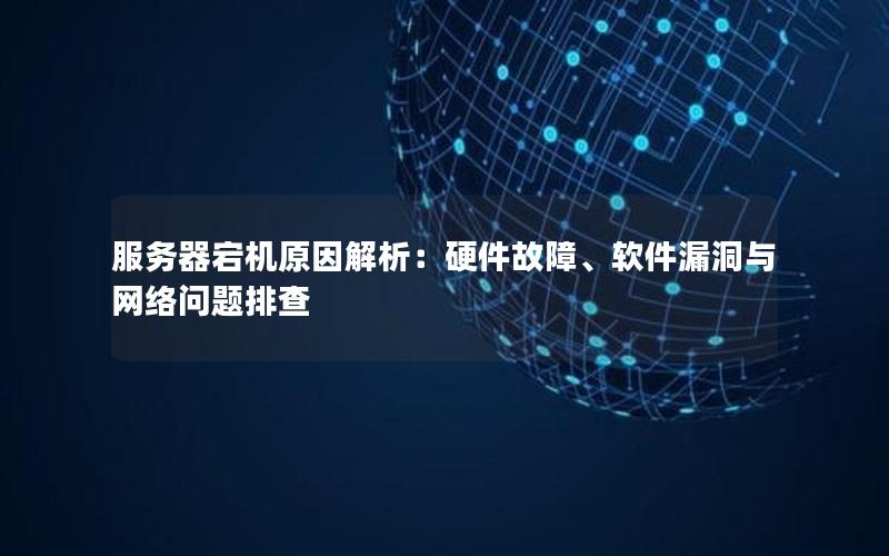 服务器宕机原因解析：硬件故障、软件漏洞与网络问题排查