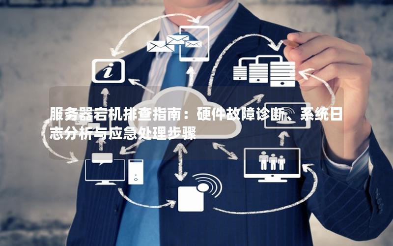 服务器宕机排查指南：硬件故障诊断、系统日志分析与应急处理步骤