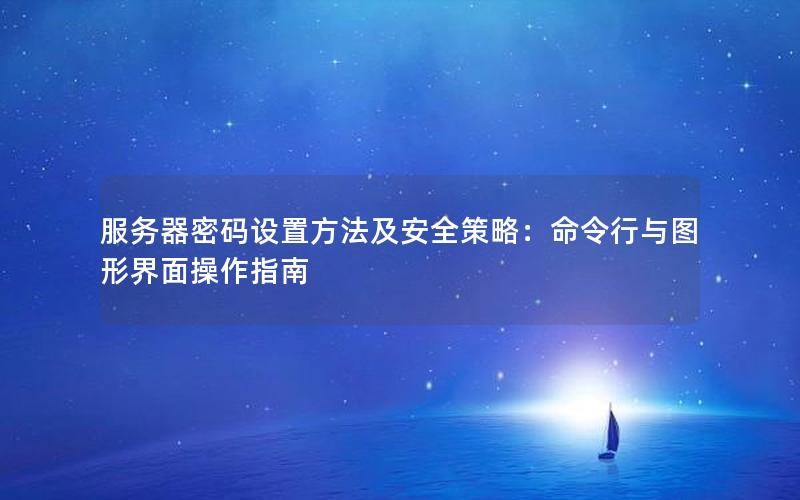 服务器密码设置方法及安全策略：命令行与图形界面操作指南