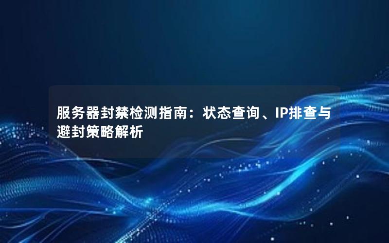 服务器封禁检测指南：状态查询、IP排查与避封策略解析