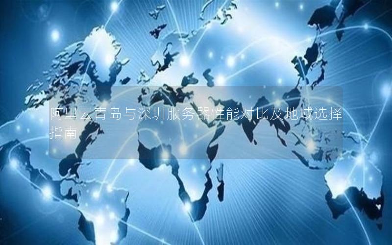 阿里云青岛与深圳服务器性能对比及地域选择指南