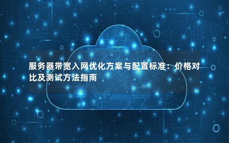 服务器带宽入网优化方案与配置标准：价格对比及测试方法指南