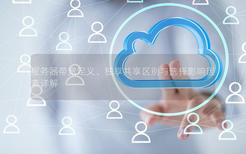 服务器带宽定义、独享共享区别与选择影响因素详解