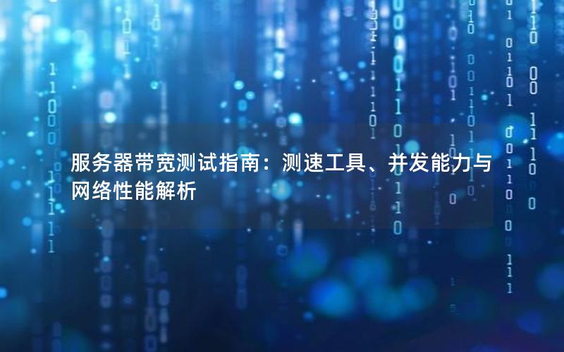 服务器带宽测试指南：测速工具、并发能力与网络性能解析