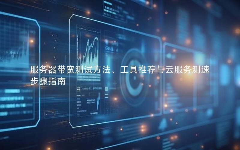 服务器带宽测试方法、工具推荐与云服务测速步骤指南
