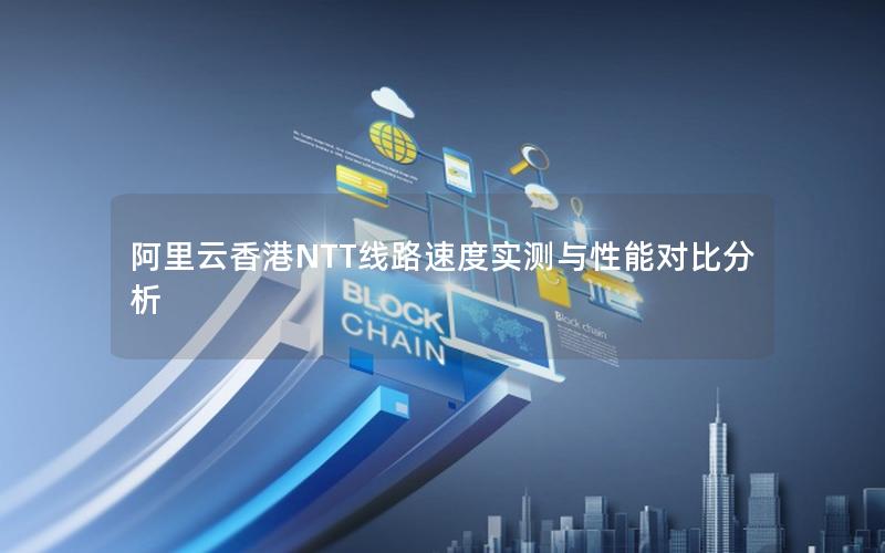 阿里云香港NTT线路速度实测与性能对比分析