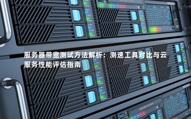 服务器带宽测试方法解析：测速工具对比与云服务性能评估指南