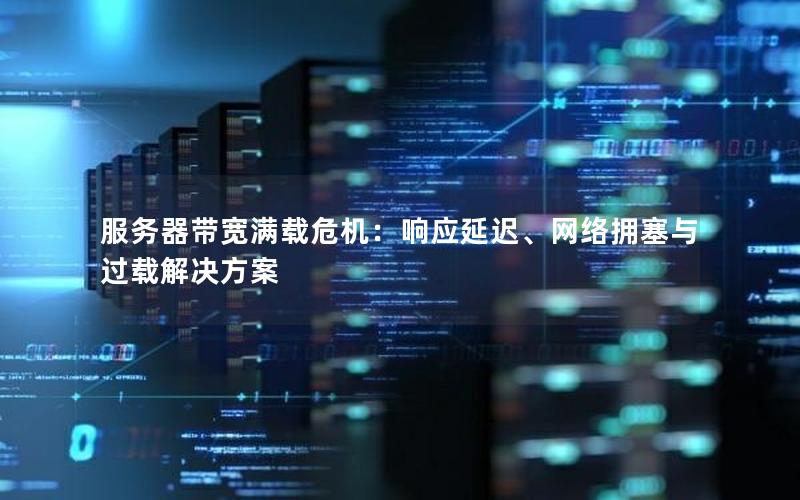 服务器带宽满载危机：响应延迟、网络拥塞与过载解决方案
