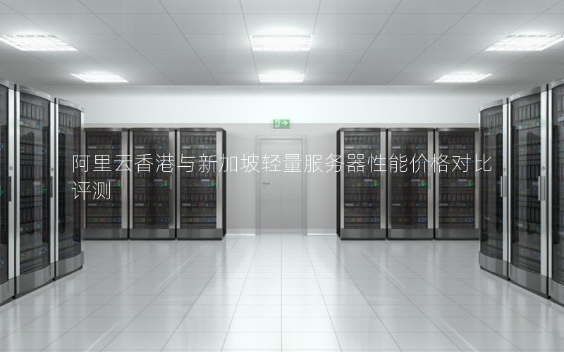 阿里云香港与新加坡轻量服务器性能价格对比评测