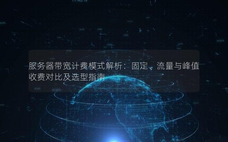 服务器带宽计费模式解析：固定、流量与峰值收费对比及选型指南