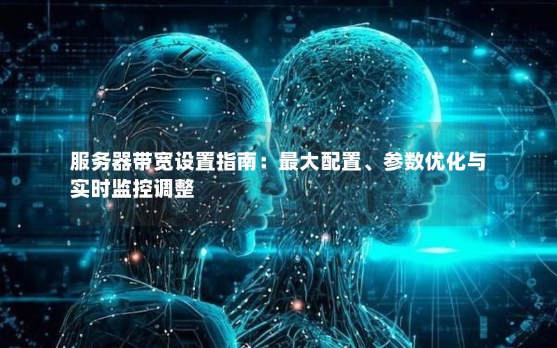 服务器带宽设置指南：最大配置、参数优化与实时监控调整