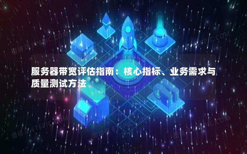 服务器带宽评估指南：核心指标、业务需求与质量测试方法