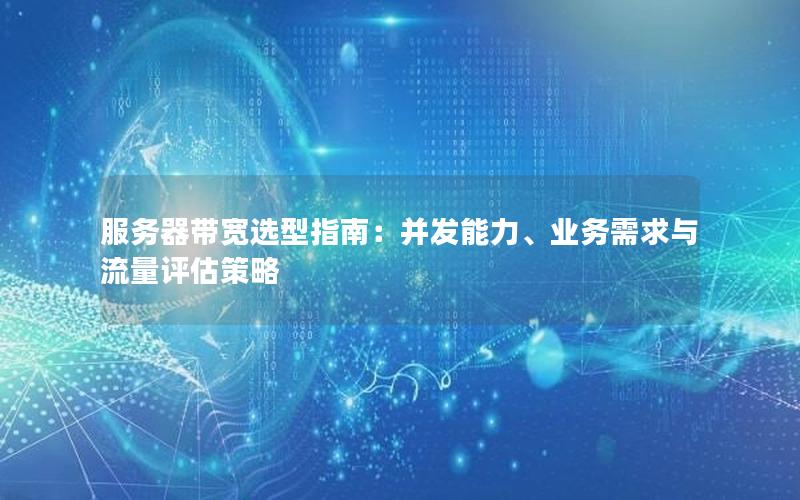 服务器带宽选型指南：并发能力、业务需求与流量评估策略